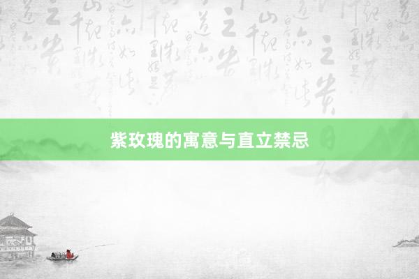 紫玫瑰的寓意与直立禁忌